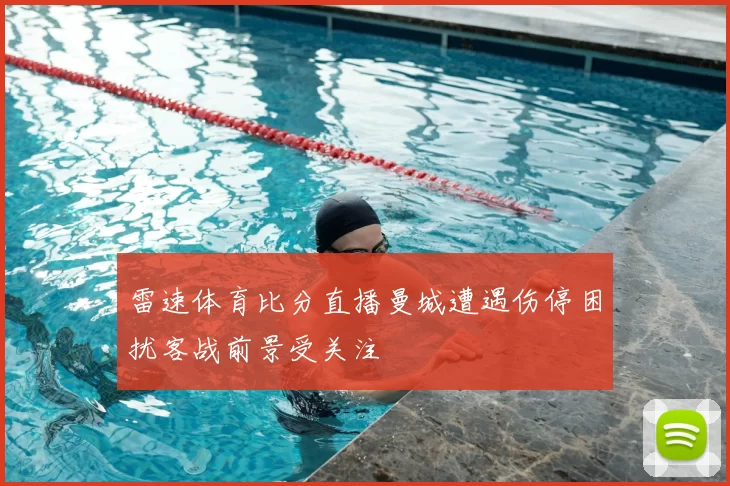 雷速体育比分直播曼城遭遇伤停困扰客战前景受关注