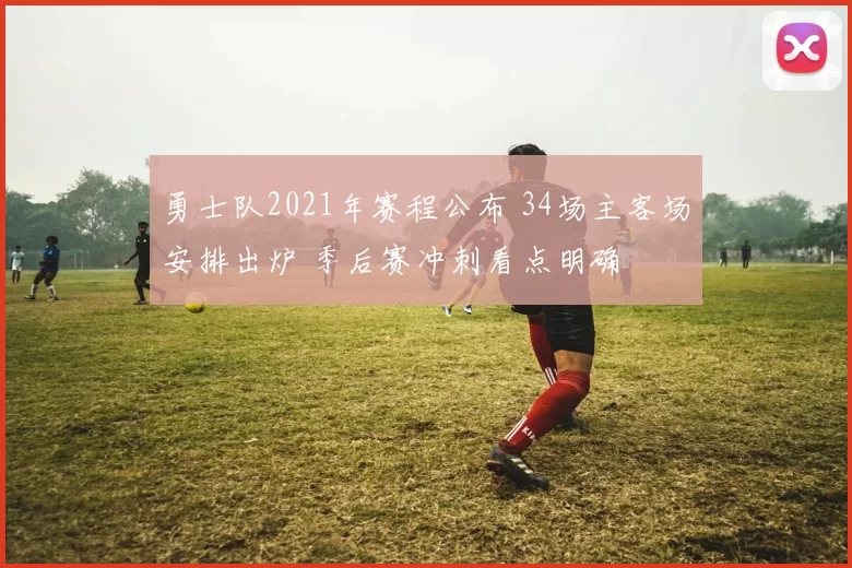 勇士队2021年赛程公布 34场主客场安排出炉 季后赛冲刺看点明确