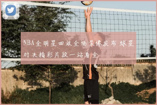 NBA全明星回放全场录像发布 球星对决精彩片段一站看全