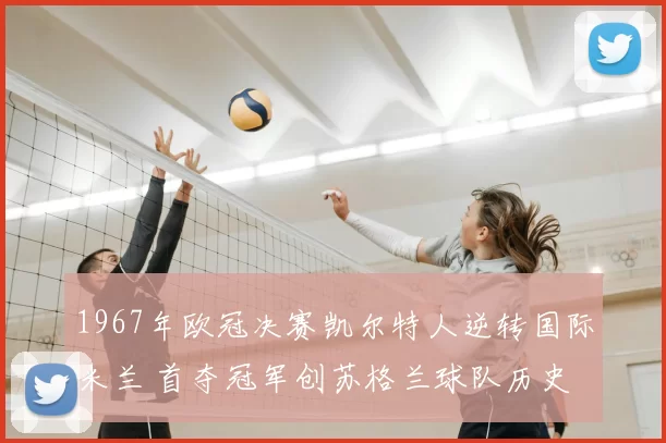 1967年欧冠决赛凯尔特人逆转国际米兰 首夺冠军创苏格兰球队历史